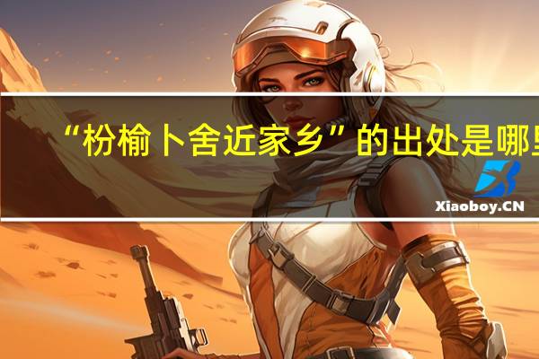 “枌榆卜舍近家乡”的出处是哪里