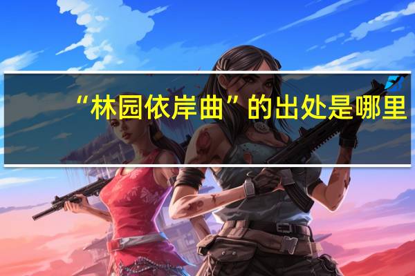 “林园依岸曲”的出处是哪里