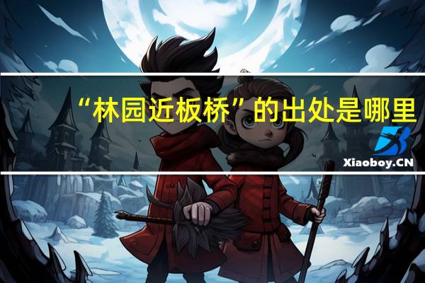 “林园近板桥”的出处是哪里