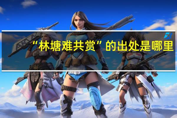 “林塘难共赏”的出处是哪里