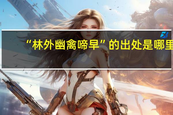 “林外幽禽啼早”的出处是哪里