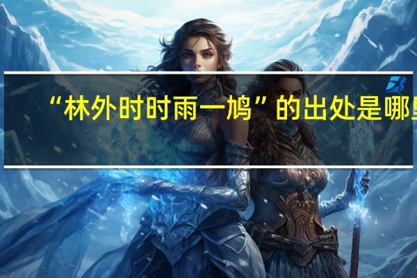 “林外时时雨一鸠”的出处是哪里