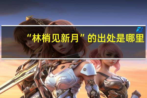 “林梢见新月”的出处是哪里