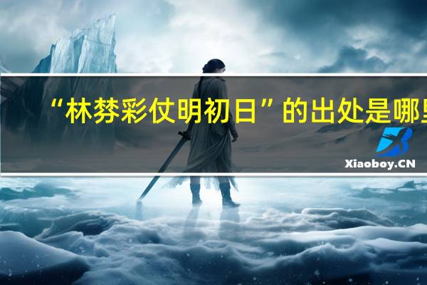“林棼彩仗明初日”的出处是哪里