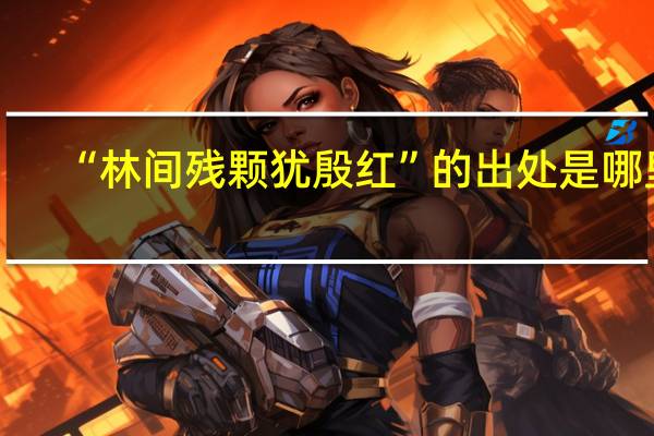“林间残颗犹殷红”的出处是哪里