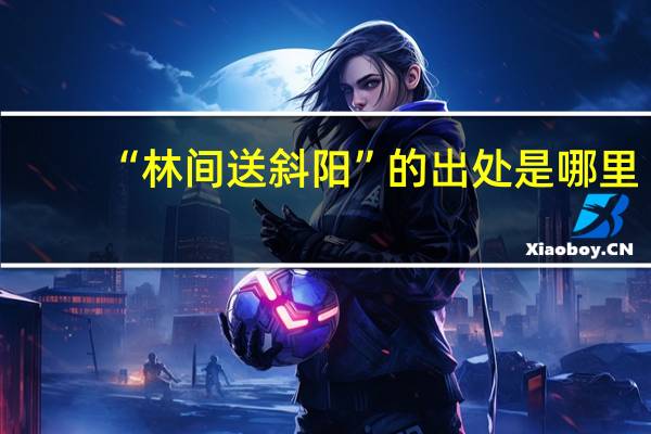 “林间送斜阳”的出处是哪里