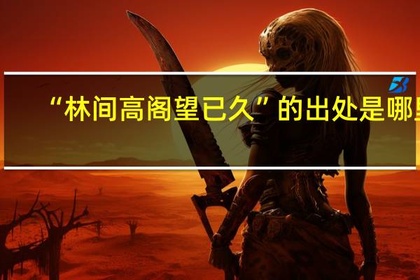 “林间高阁望已久”的出处是哪里