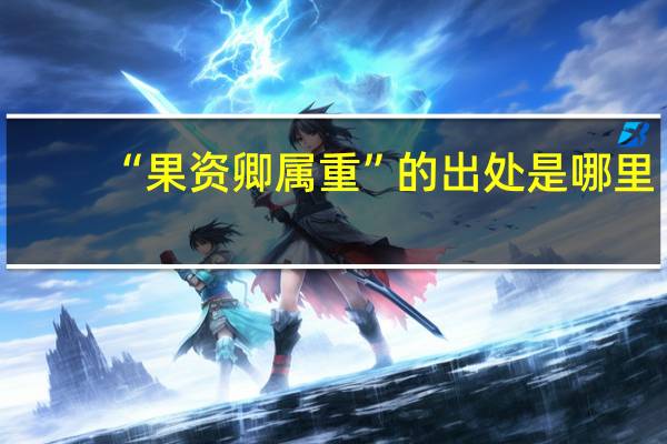 “果资卿属重”的出处是哪里