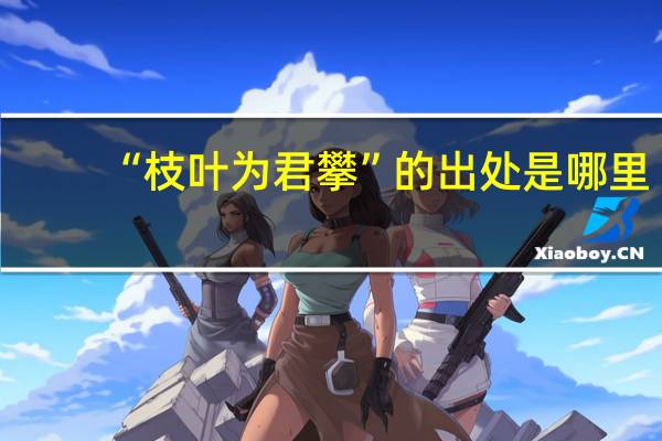 “枝叶为君攀”的出处是哪里