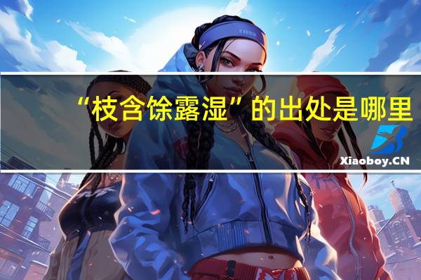 “枝含馀露湿”的出处是哪里