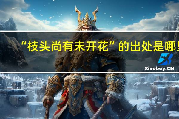 “枝头尚有未开花”的出处是哪里