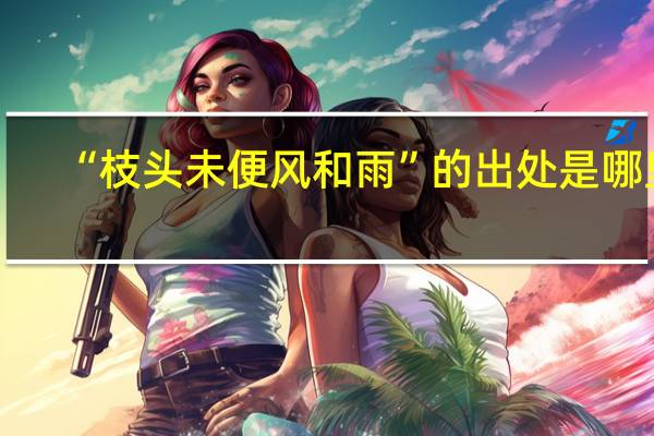 “枝头未便风和雨”的出处是哪里