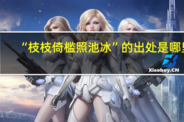 “枝枝倚槛照池冰”的出处是哪里