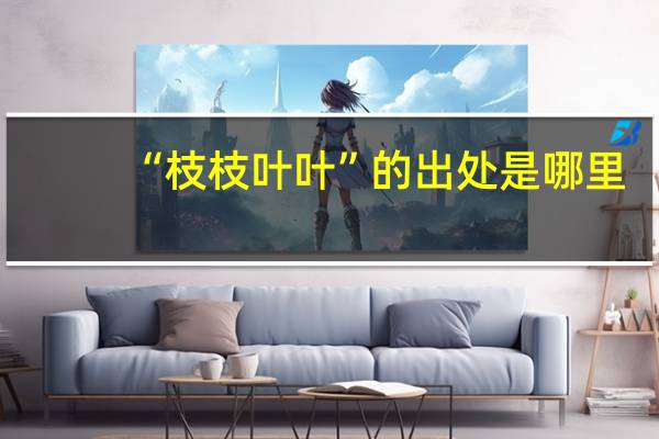 “枝枝叶叶”的出处是哪里