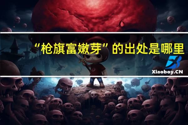 “枪旗富嫩芽”的出处是哪里