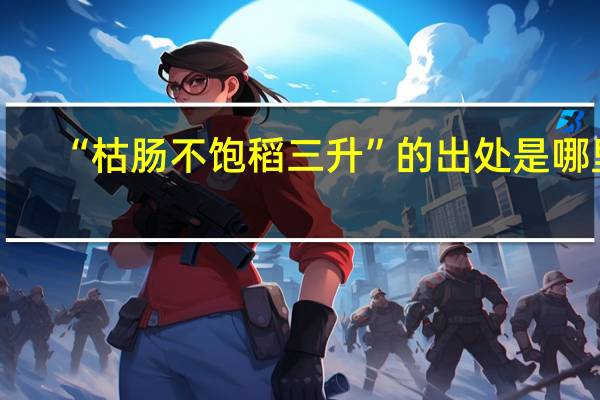 “枯肠不饱稻三升”的出处是哪里