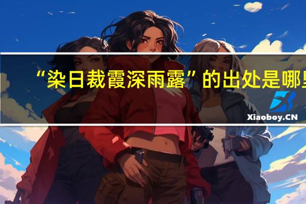 “染日裁霞深雨露”的出处是哪里