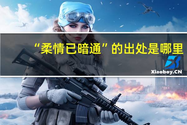 “柔情已暗通”的出处是哪里