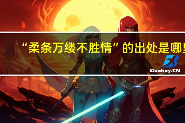 “柔条万缕不胜情”的出处是哪里