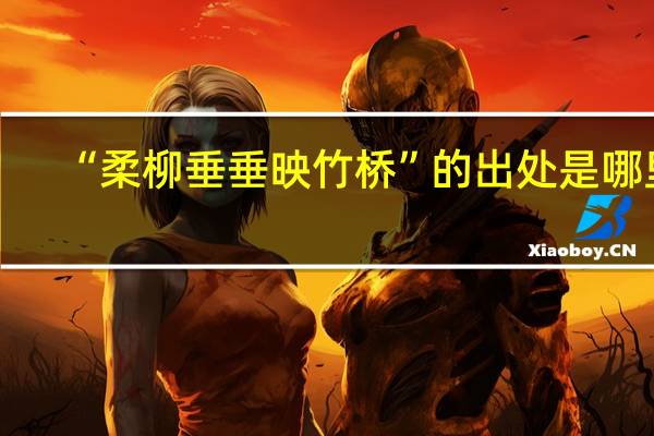 “柔柳垂垂映竹桥”的出处是哪里
