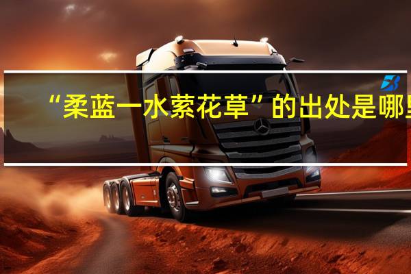 “柔蓝一水萦花草”的出处是哪里