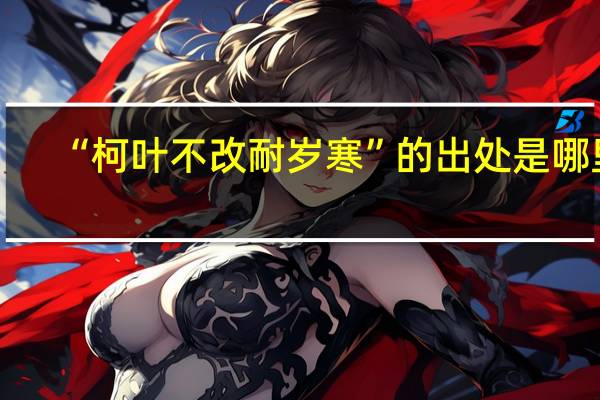 “柯叶不改耐岁寒”的出处是哪里