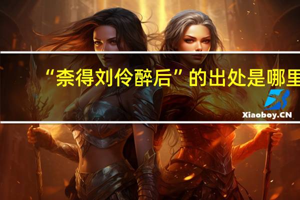 “柰得刘伶醉后”的出处是哪里