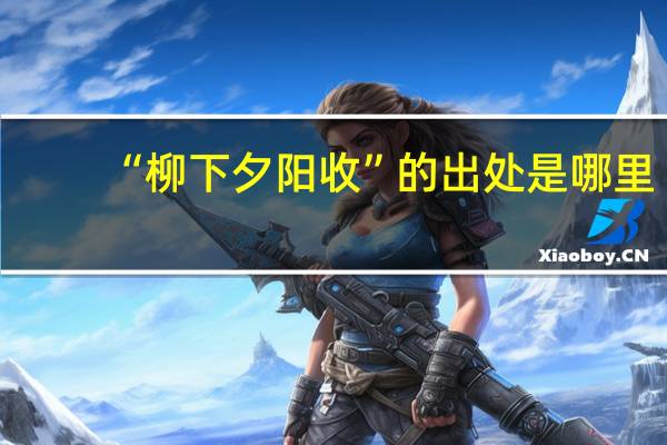 “柳下夕阳收”的出处是哪里