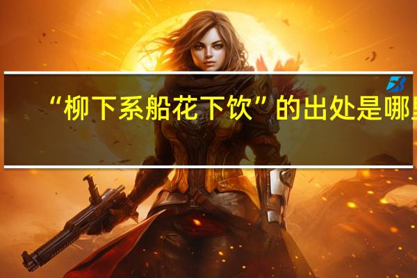 “柳下系船花下饮”的出处是哪里