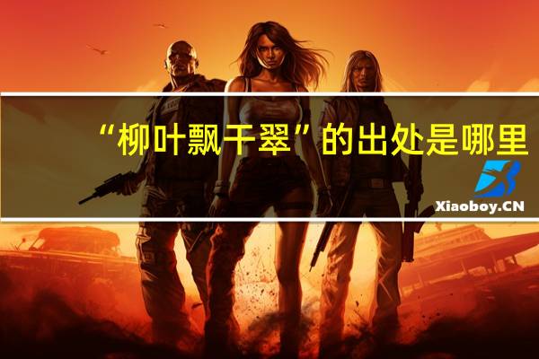 “柳叶飘干翠”的出处是哪里