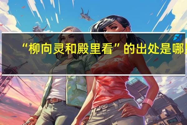 “柳向灵和殿里看”的出处是哪里