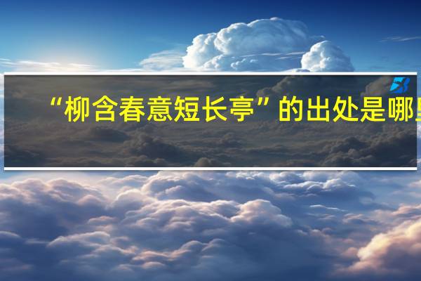 “柳含春意短长亭”的出处是哪里