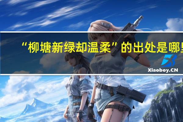 “柳塘新绿却温柔”的出处是哪里