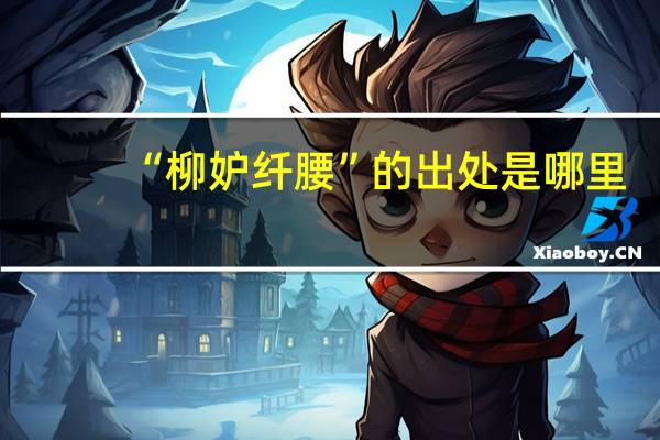 “柳妒纤腰”的出处是哪里