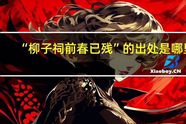 “柳子祠前春已残”的出处是哪里