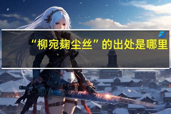 “柳宛麹尘丝”的出处是哪里