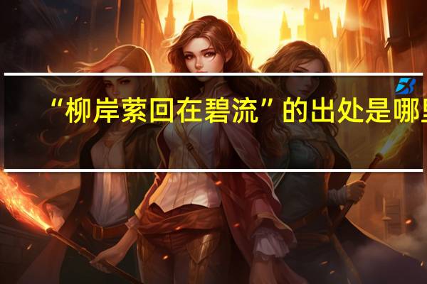 “柳岸萦回在碧流”的出处是哪里