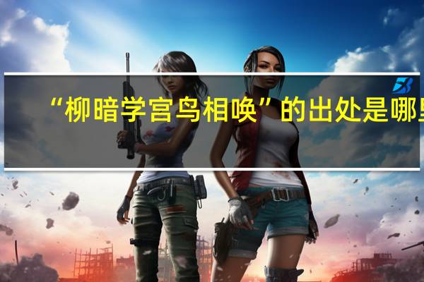 “柳暗学宫鸟相唤”的出处是哪里