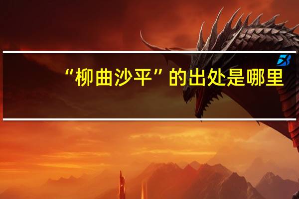 “柳曲沙平”的出处是哪里