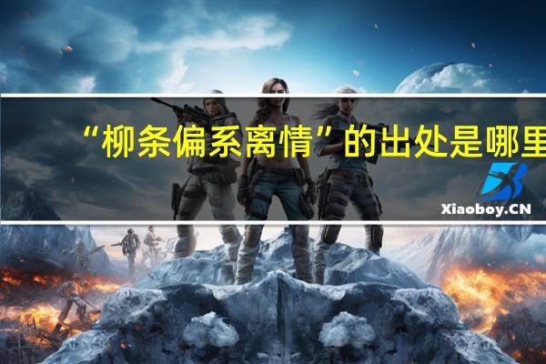 “柳条偏系离情”的出处是哪里