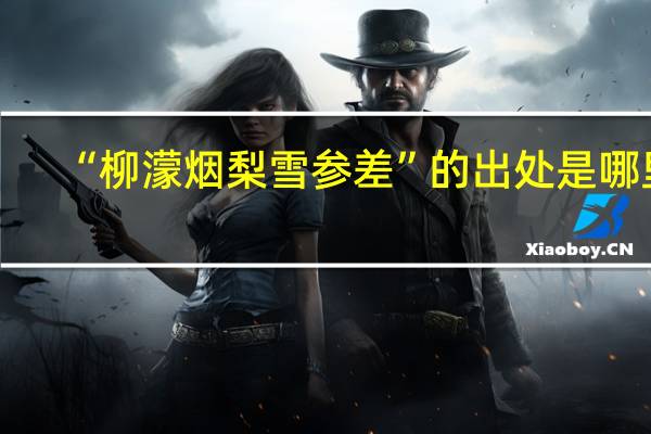 “柳濛烟梨雪参差”的出处是哪里