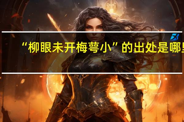 “柳眼未开梅萼小”的出处是哪里