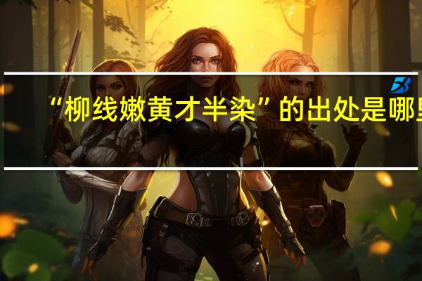 “柳线嫩黄才半染”的出处是哪里
