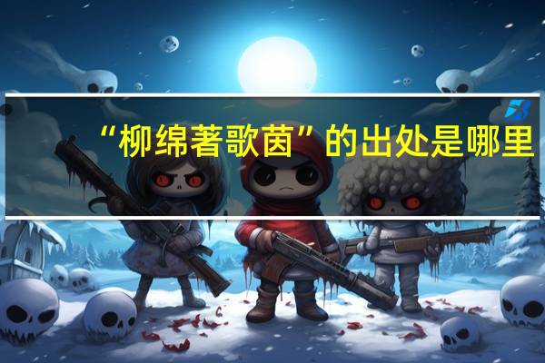 “柳绵著歌茵”的出处是哪里