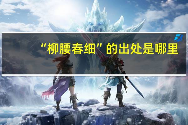 “柳腰春细”的出处是哪里