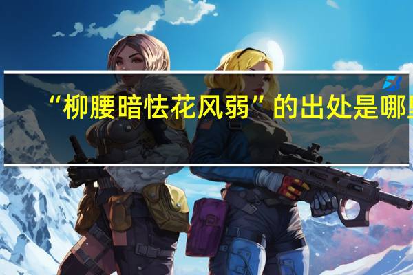 “柳腰暗怯花风弱”的出处是哪里