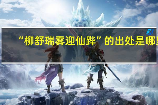 “柳舒瑞雾迎仙跸”的出处是哪里