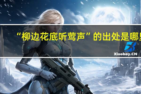 “柳边花底听莺声”的出处是哪里