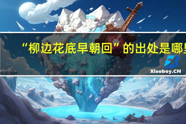 “柳边花底早朝回”的出处是哪里