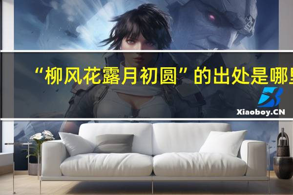 “柳风花露月初圆”的出处是哪里